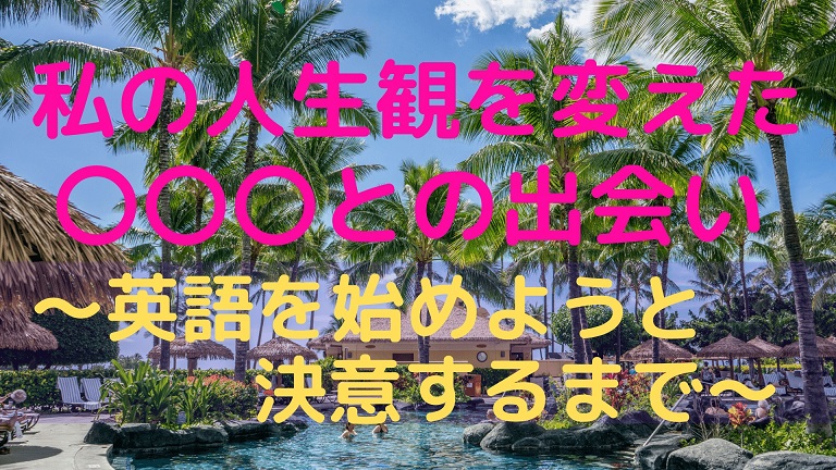 私の人生観を変えた との出会い 英語を始めようと決意するまで のにえいご Toeic800点で人生変わった