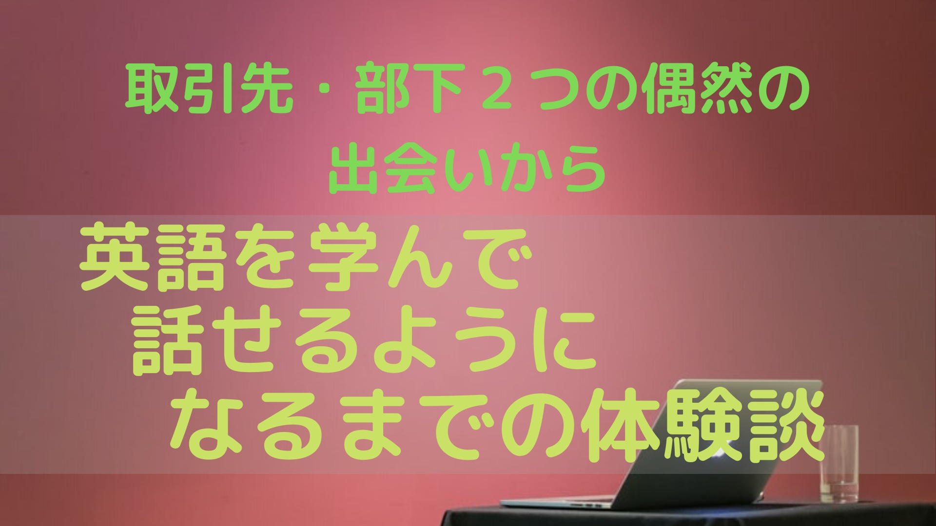 取引先 部下２つの偶然の出会いから英語を学んで話せるようになるまでの体験談 のにえいご Toeic800点で人生変わった