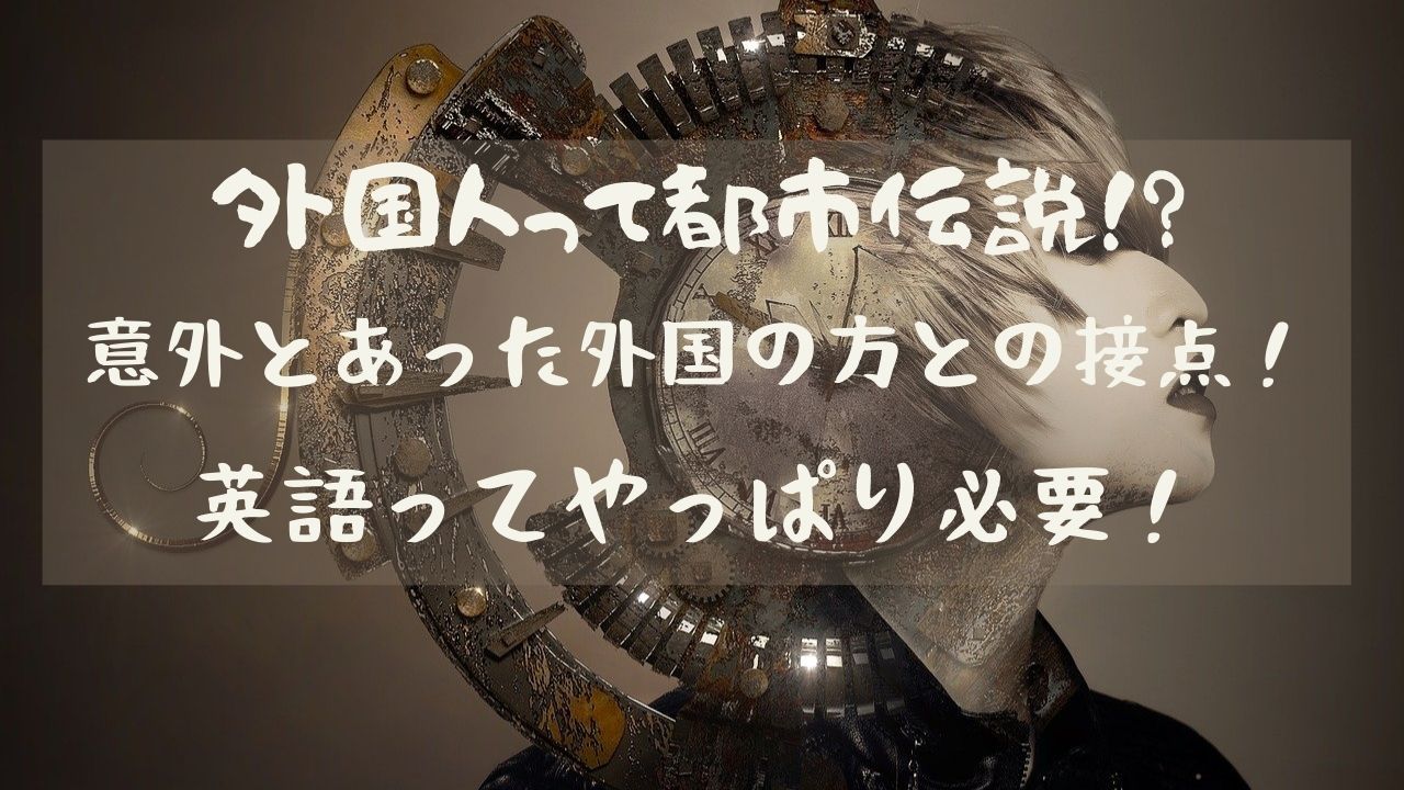 外国人って都市伝説 意外とあった外国の方との接点 英語ってやっぱり必要 のにえいご Toeic800点で人生変わった