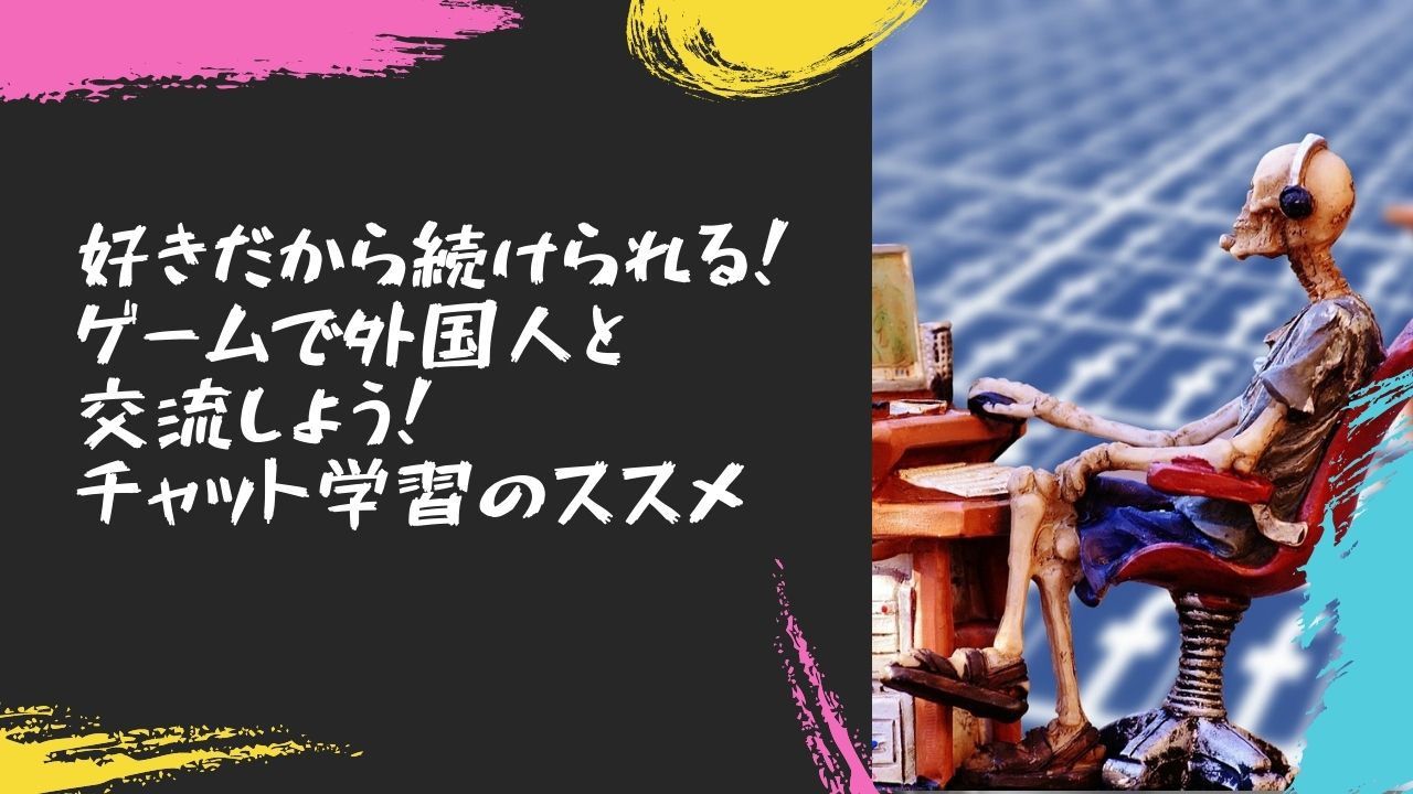 好きだから続けられる ゲームで外国人と交流しよう チャット学習のススメ のにえいご Toeic800点で人生変わった